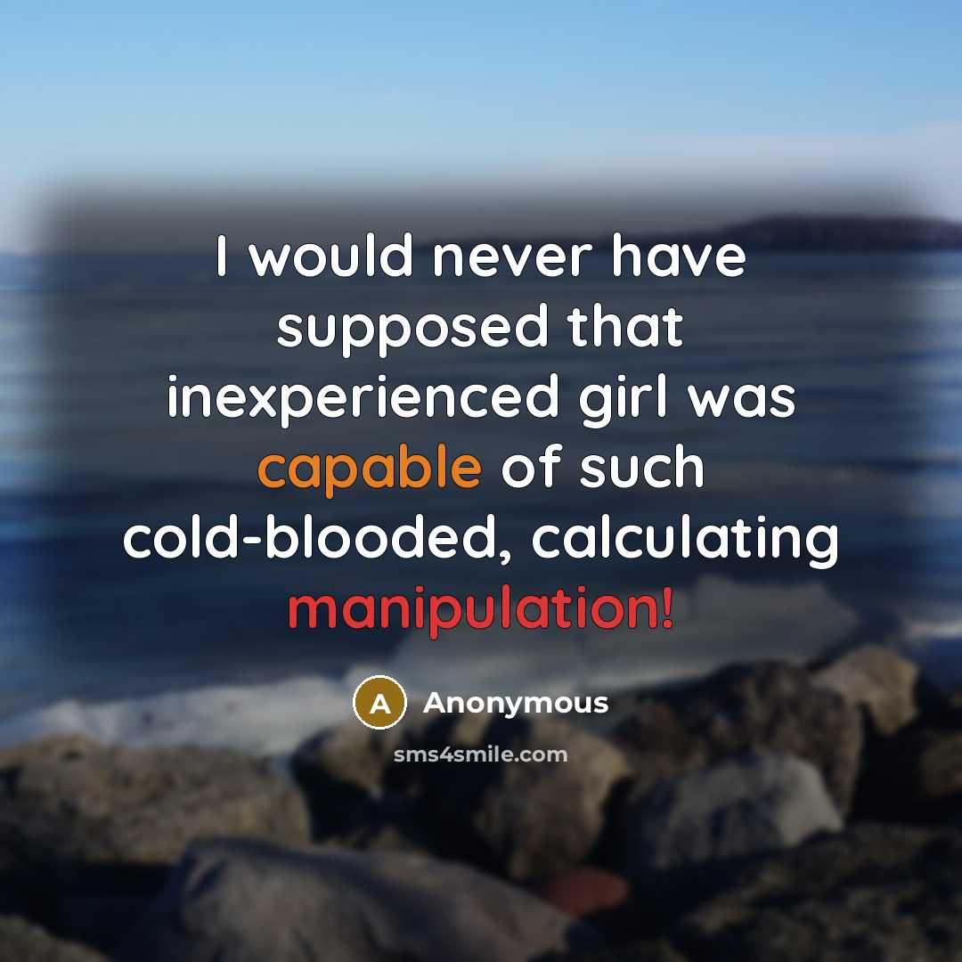 “I would never have supposed that inexperienced girl was capable of such cold-blooded, calculating manipulation!” quote by Anonymous