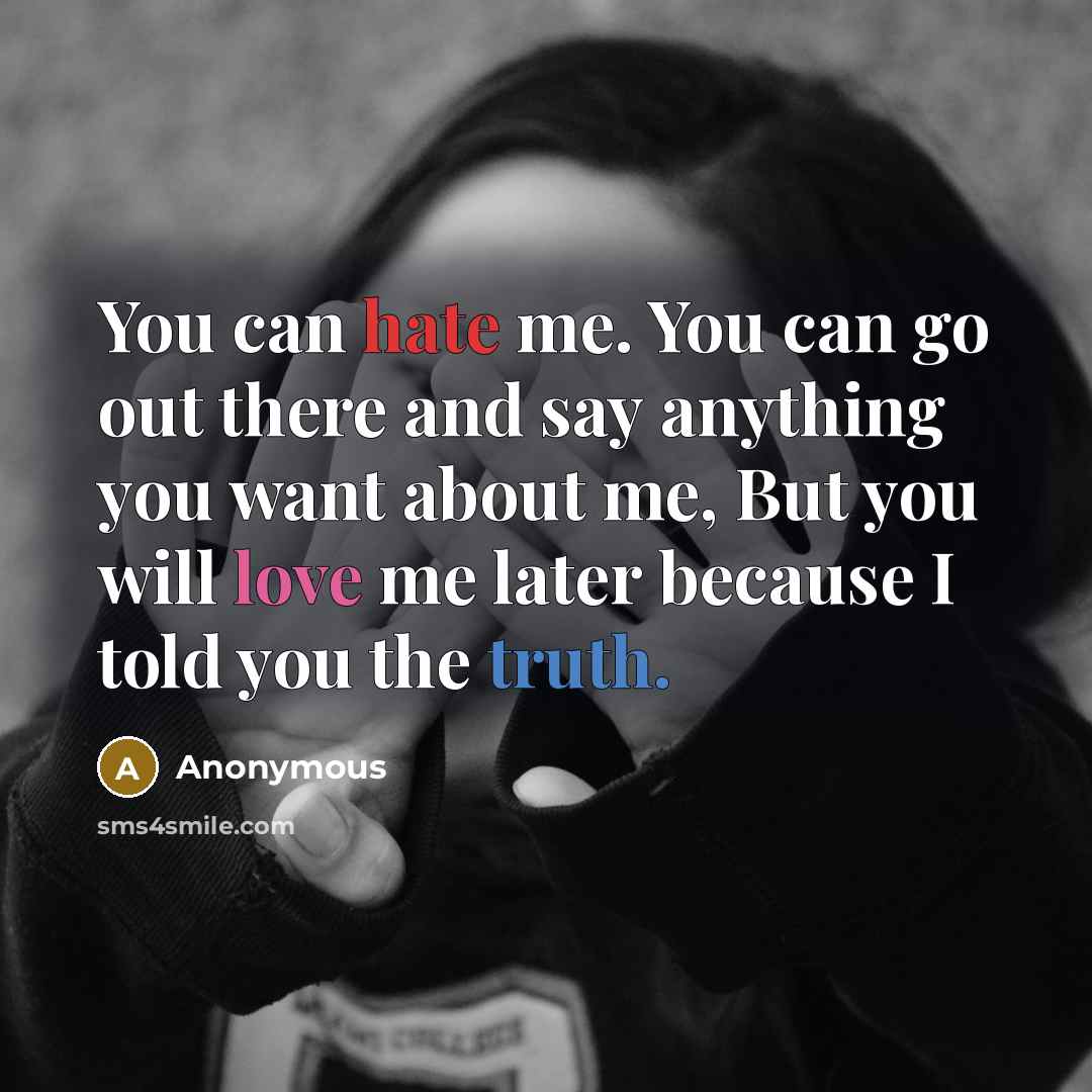 “You can hate me. You can go out there and say anything you want about me, But you will love me later because I told you the truth.” quote by Anonymous