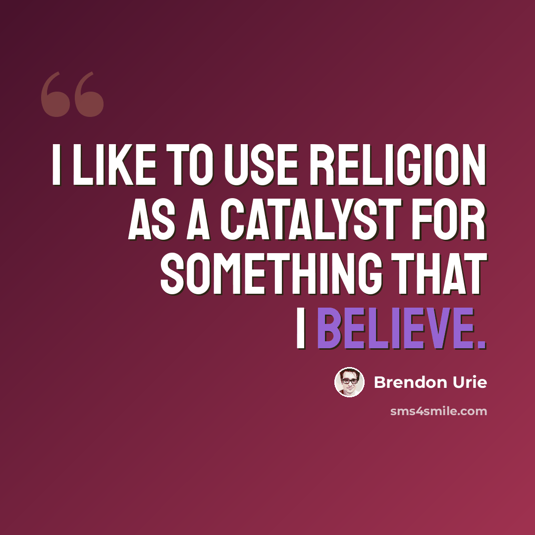 “I like to use religion as a catalyst for something that I believe.” quote by Brendon Urie