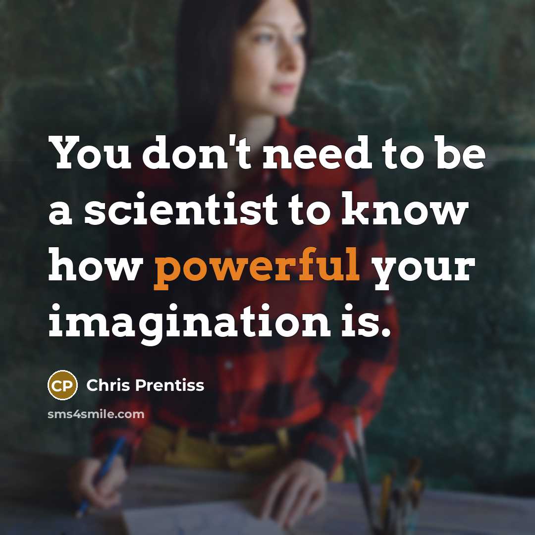 “You don't need to be a scientist to know how powerful your imagination is.” quote by Chris Prentiss