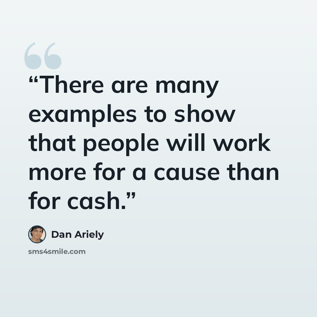 “There are many examples to show that people will work more for a cause than for cash.” quote by Dan Ariely