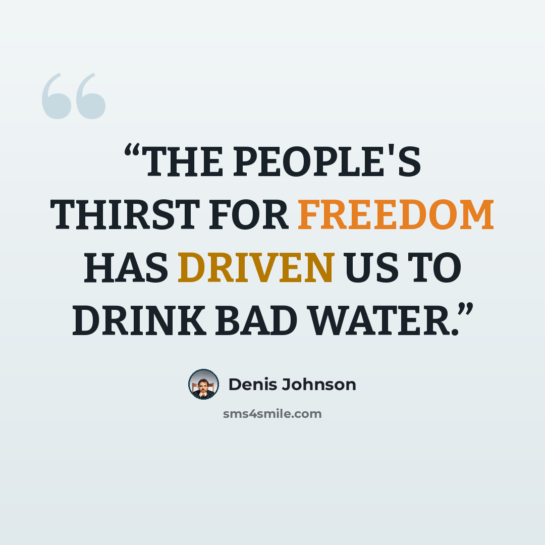 “THE PEOPLE'S THIRST FOR FREEDOM HAS DRIVEN US TO DRINK BAD WATER.” quote by Denis Johnson