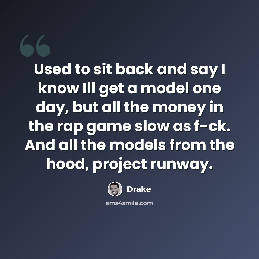 “Used to sit back and say I know Ill get a model one day, but all the money in the rap game slow as f-ck. And all the models from the hood, project runway.” quote by Drake