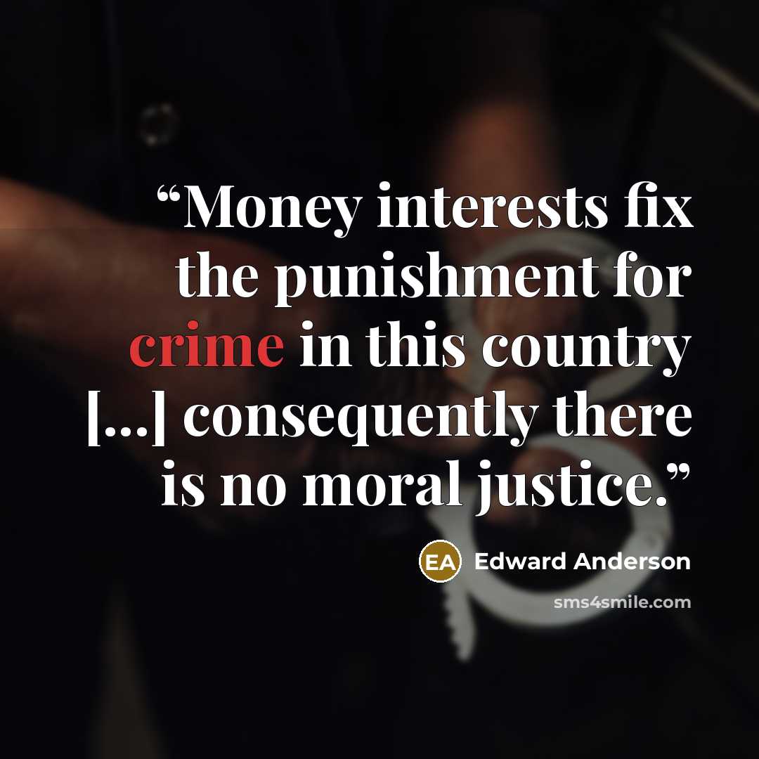 “Money interests fix the punishment for crime in this country [...] consequently there is no moral justice.” quote by Edward Anderson