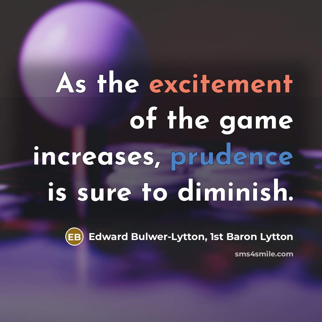 “As the excitement of the game increases, prudence is sure to diminish.” quote by Edward Bulwer-Lytton, 1st Baron Lytton