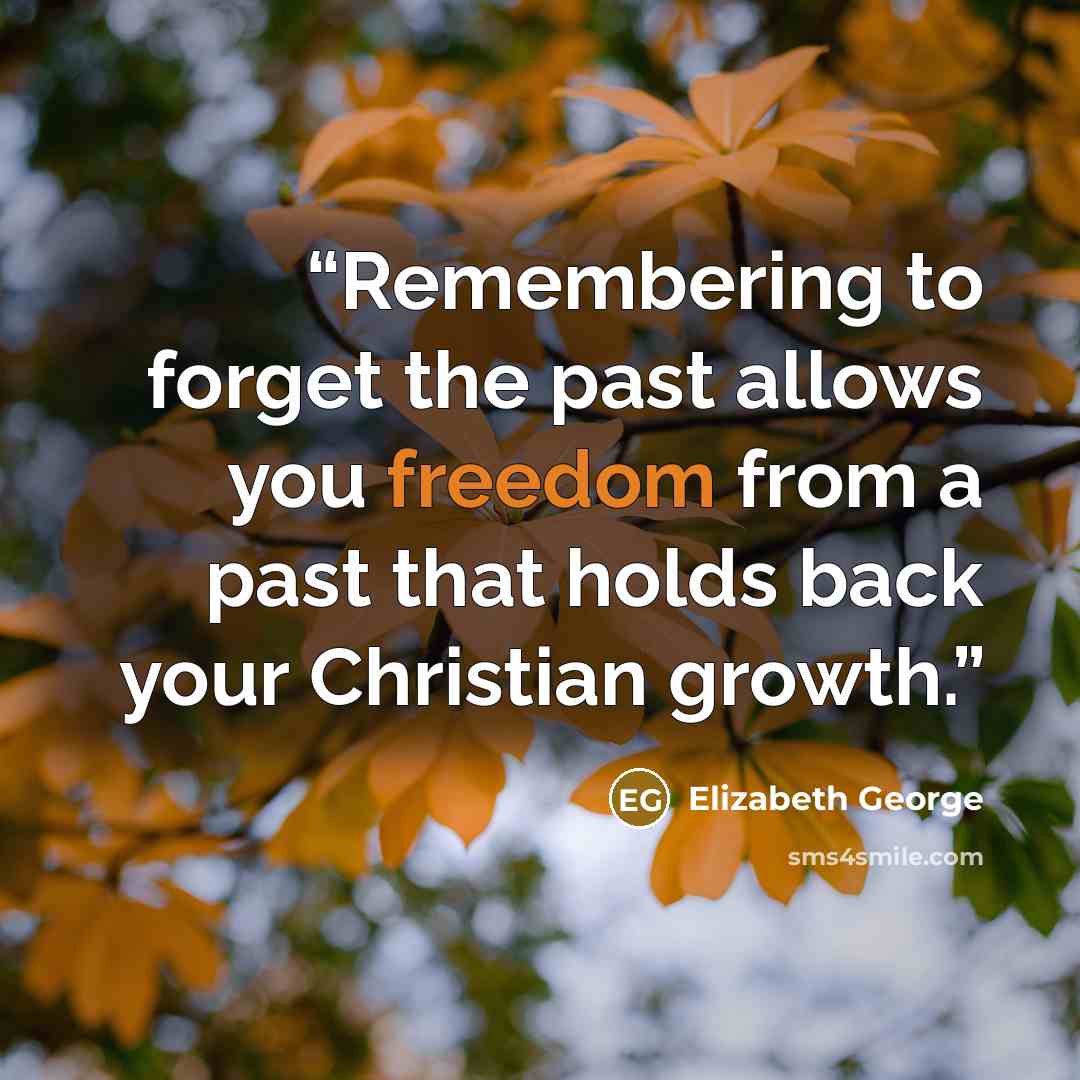 “Remembering to forget the past allows you freedom from a past that holds back your Christian growth.” quote by Elizabeth George