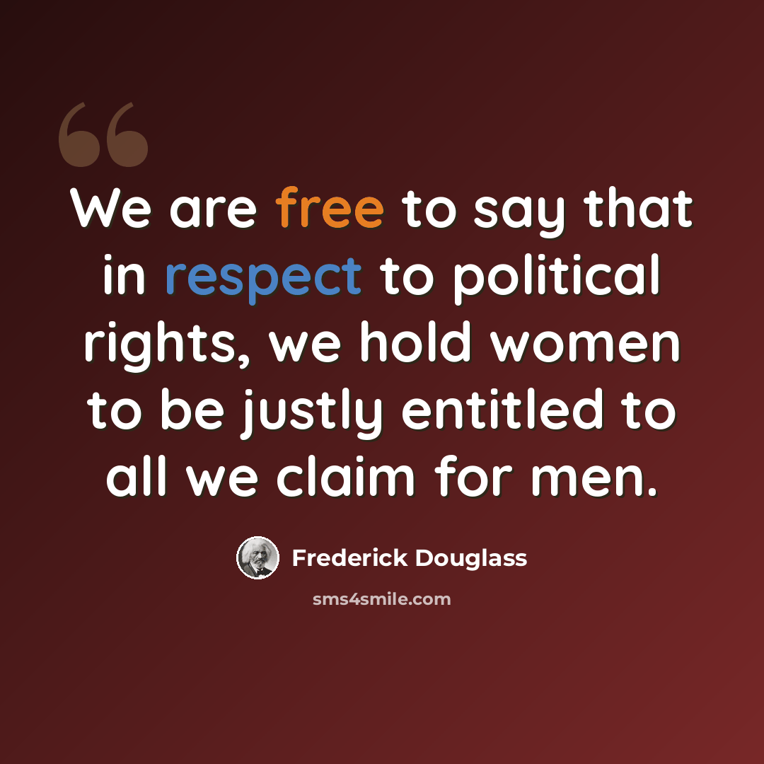 “We are free to say that in respect to political rights, we hold women to be justly entitled to all we claim for men.” quote by Frederick Douglass