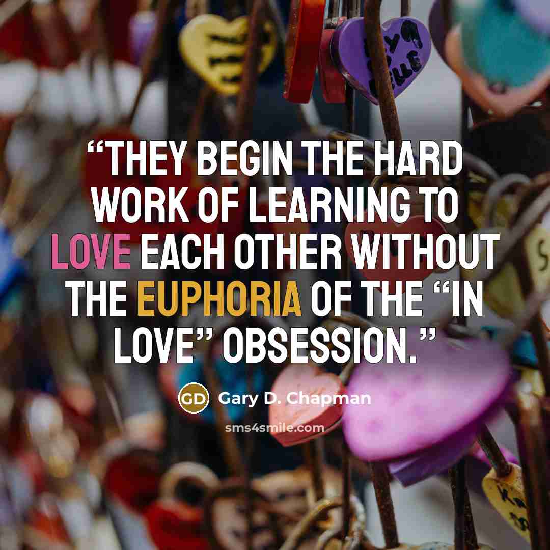 “they begin the hard work of learning to love each other without the euphoria of the “in love” obsession.” quote by Gary D. Chapman