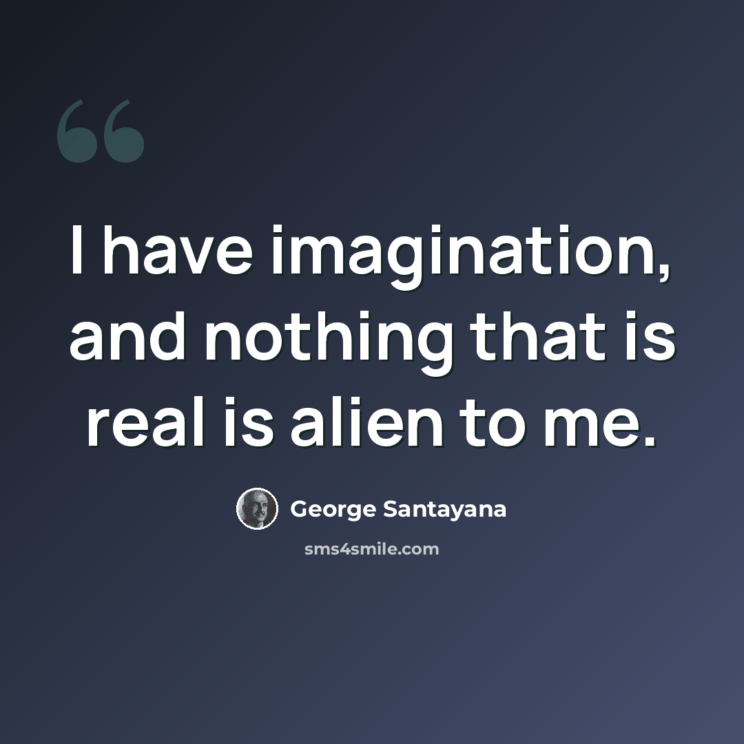 “I have imagination, and nothing that is real is alien to me.” quote by George Santayana