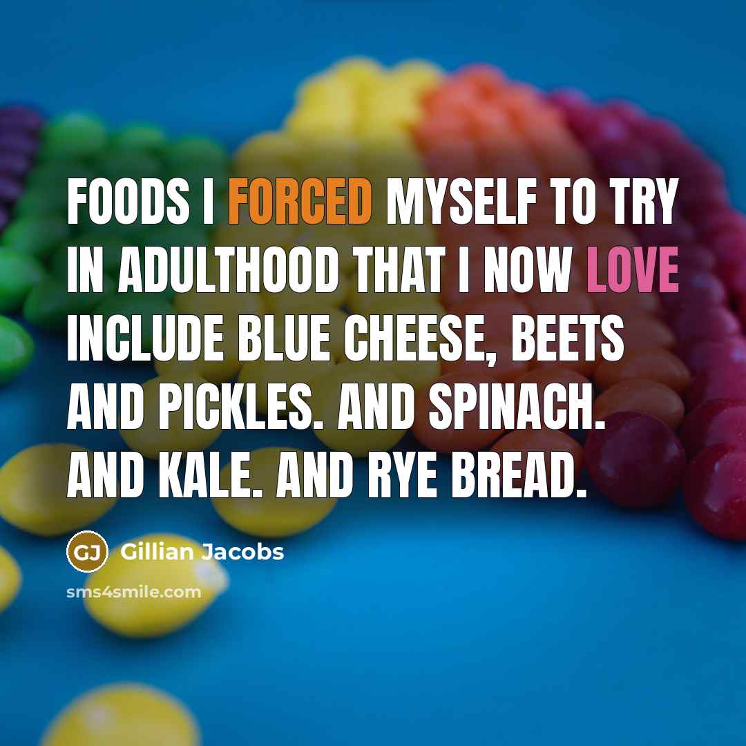 “Foods I forced myself to try in adulthood that I now love include blue cheese, beets and pickles. And spinach. And kale. And rye bread.” quote by Gillian Jacobs
