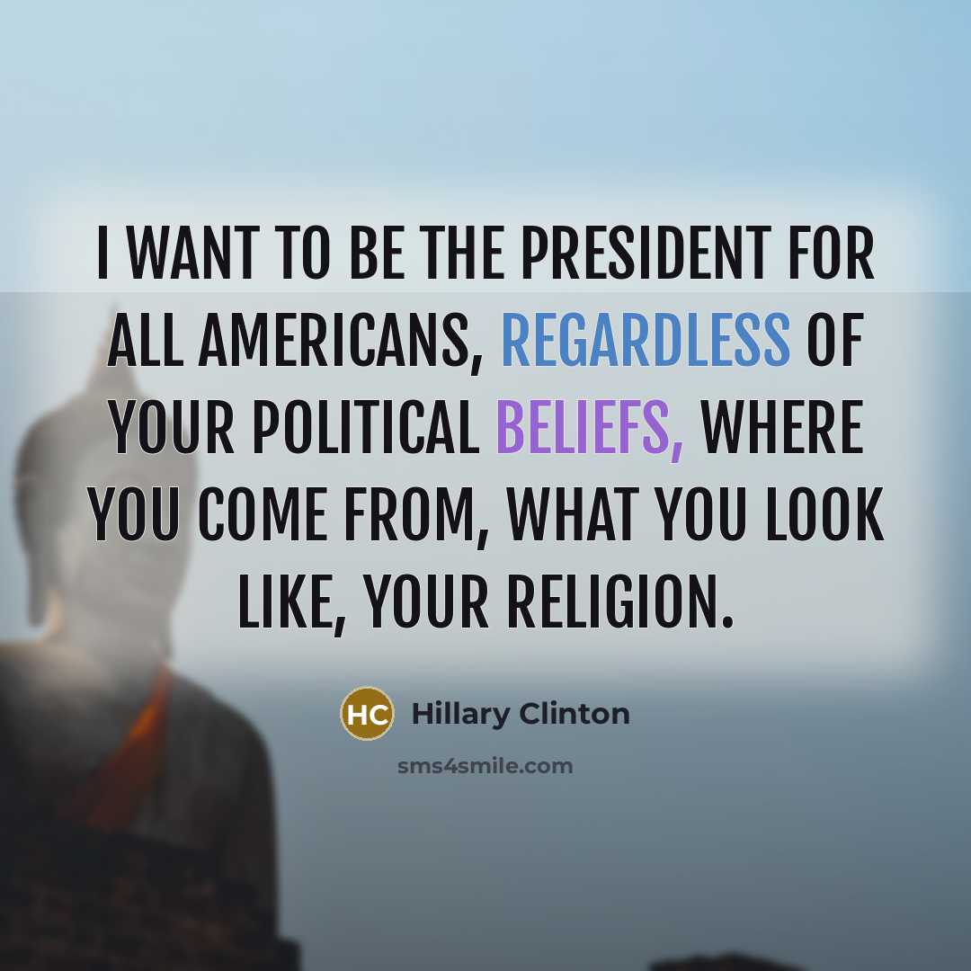 “I want to be the president for all Americans, regardless of your political beliefs, where you come from, what you look like, your religion.” quote by Hillary Clinton