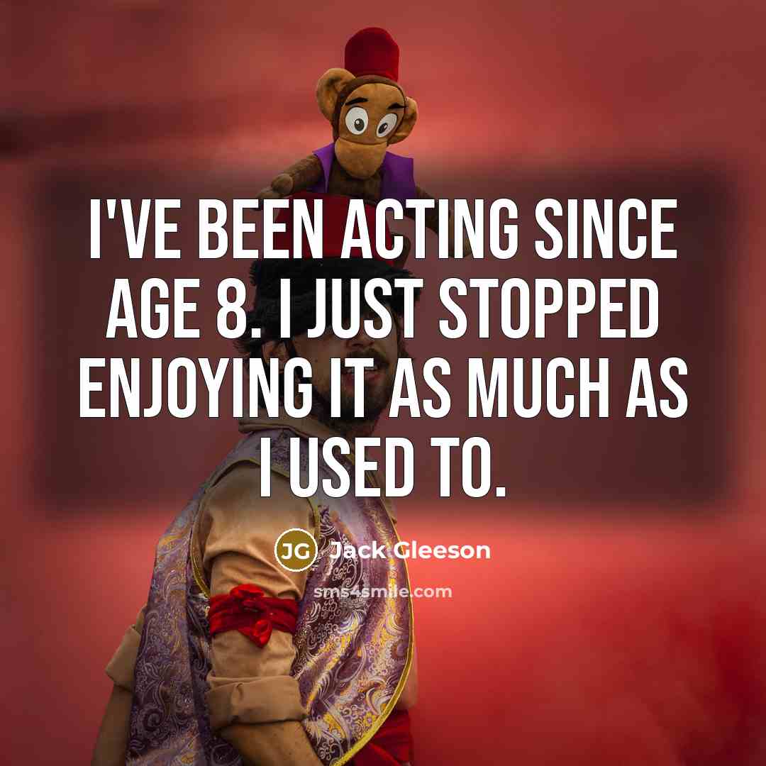 “I've been acting since age 8. I just stopped enjoying it as much as I used to.” quote by Jack Gleeson