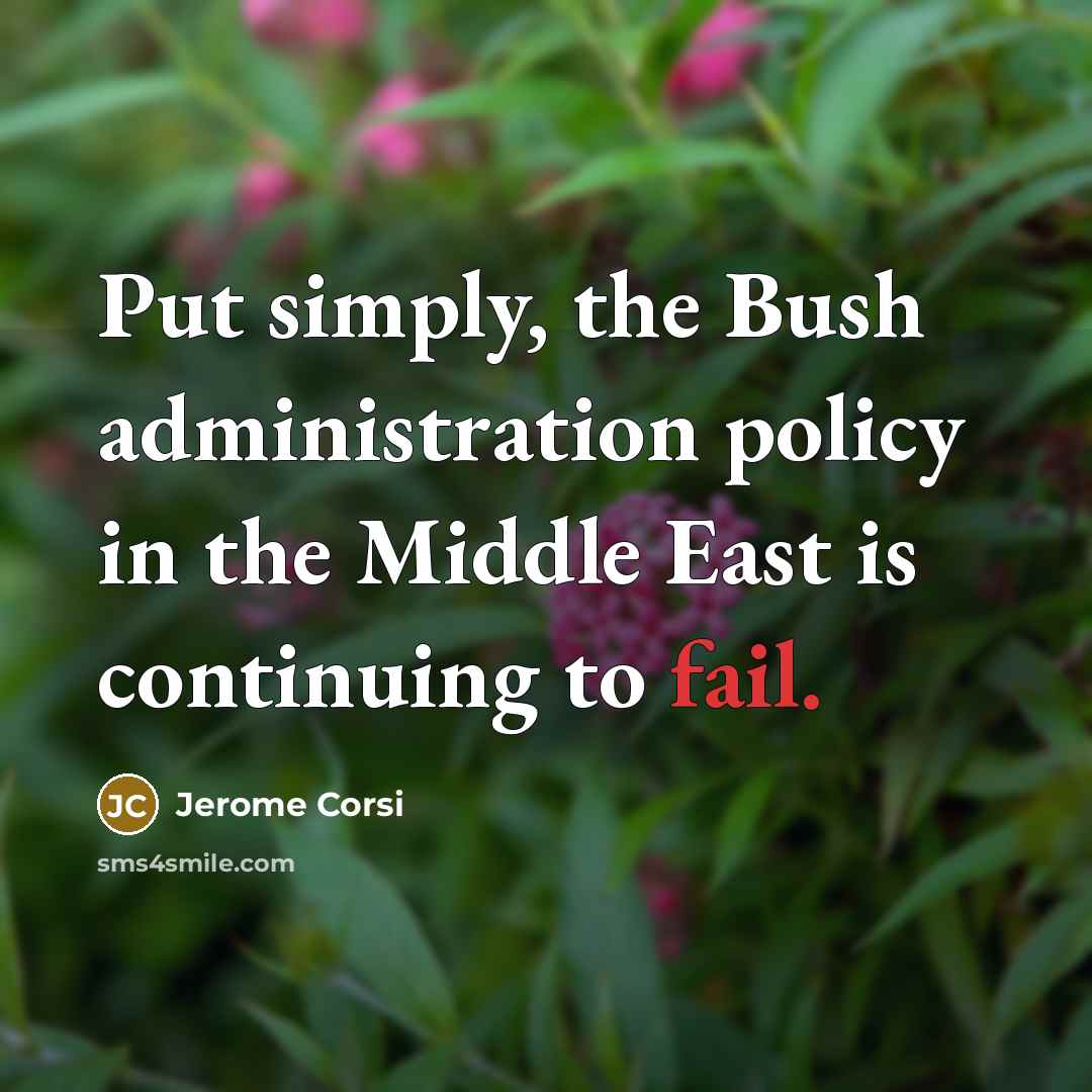 “Put simply, the Bush administration policy in the Middle East is continuing to fail.” quote by Jerome Corsi