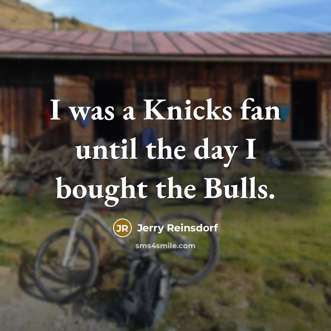 “I was a Knicks fan until the day I bought the Bulls.” quote by Jerry Reinsdorf