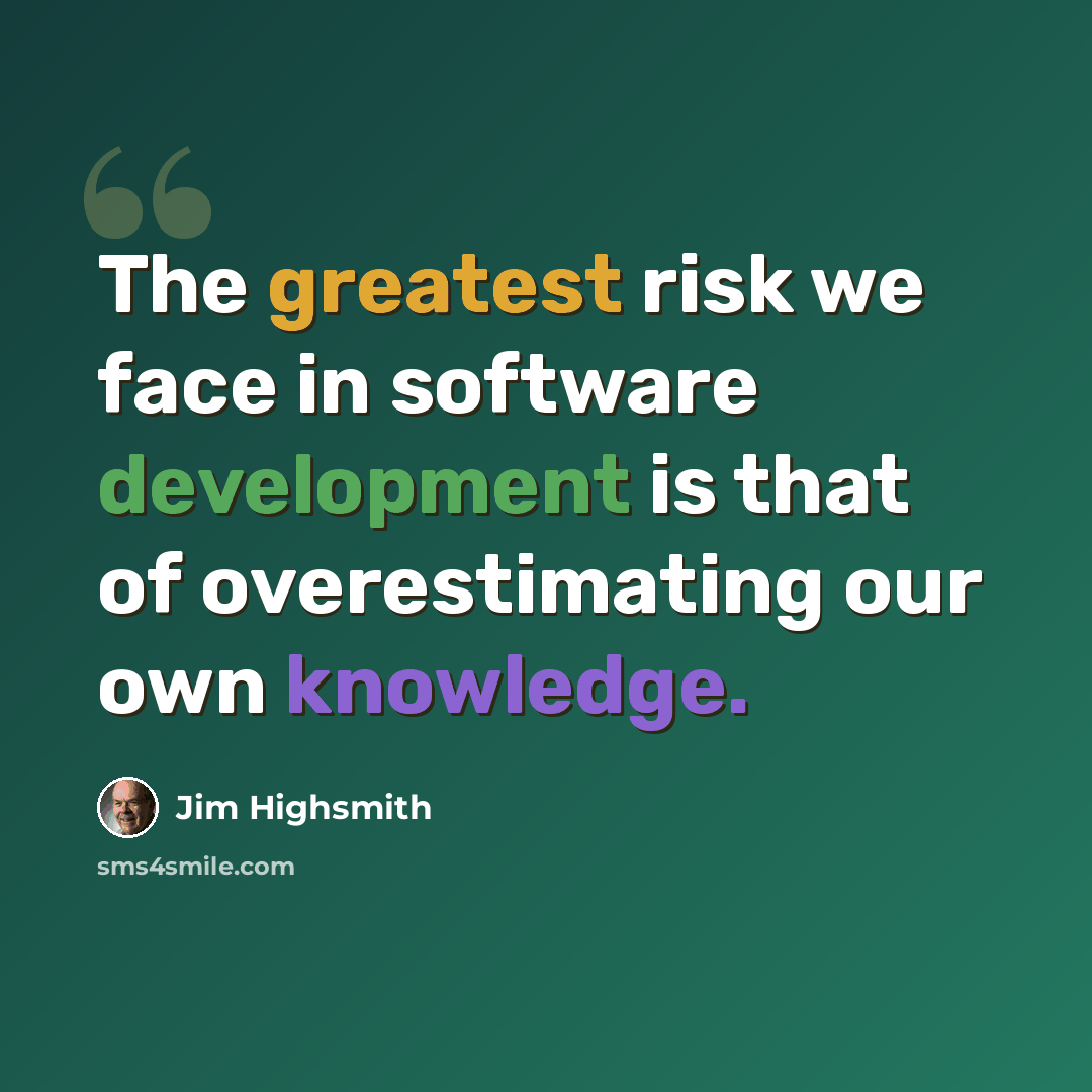 “The greatest risk we face in software development is that of overestimating our own knowledge.” quote by Jim Highsmith