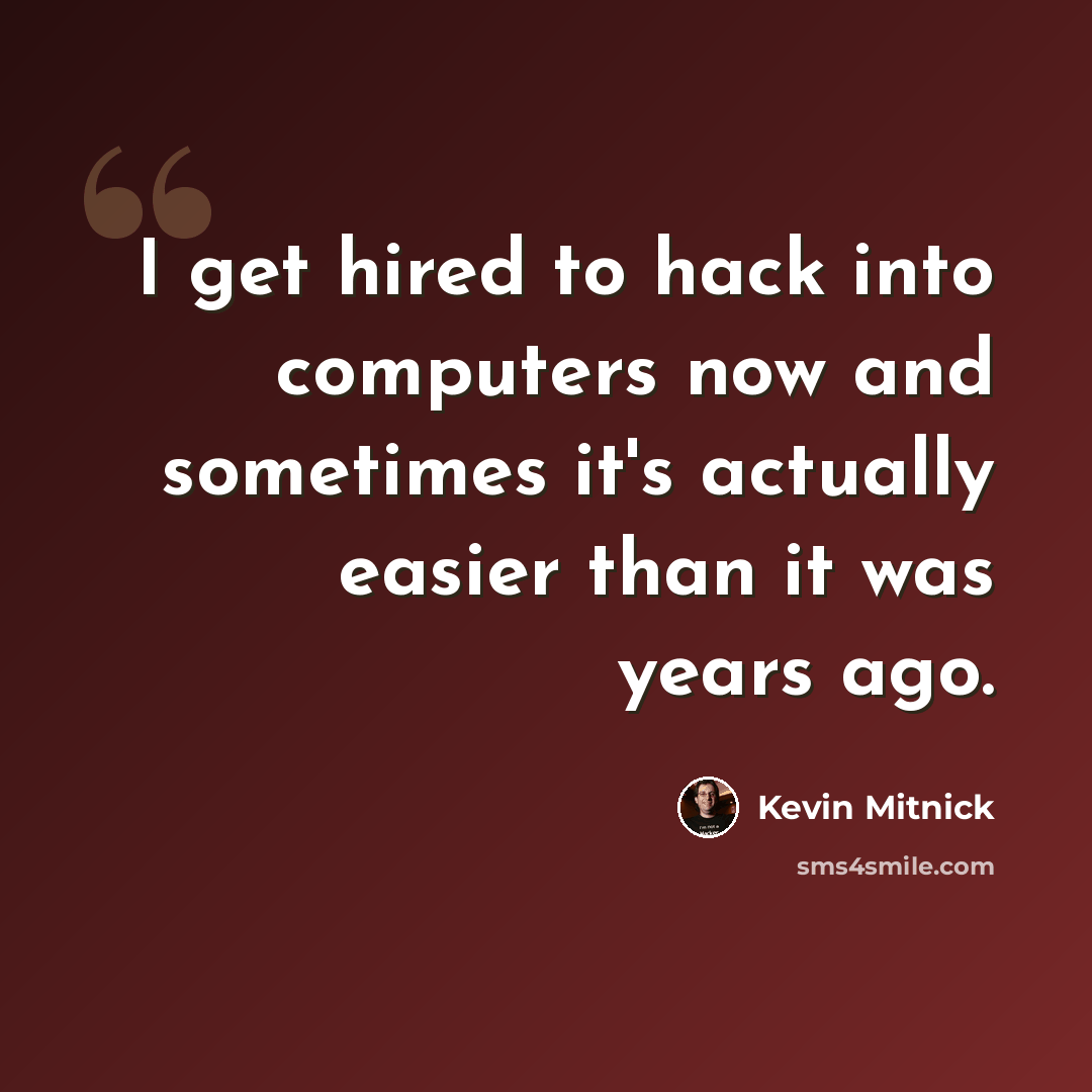 “I get hired to hack into computers now and sometimes it's actually easier than it was years ago.” quote by Kevin Mitnick