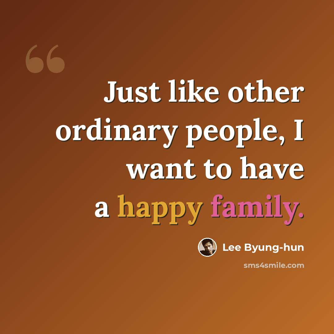 “Just like other ordinary people, I want to have a happy family.” quote by Lee Byung-hun