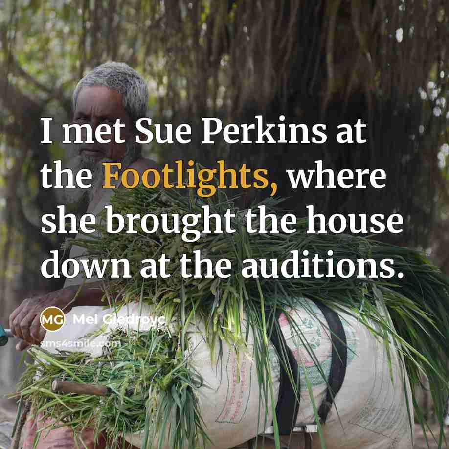 “I met Sue Perkins at the Footlights, where she brought the house down at the auditions.” quote by Mel Giedroyc