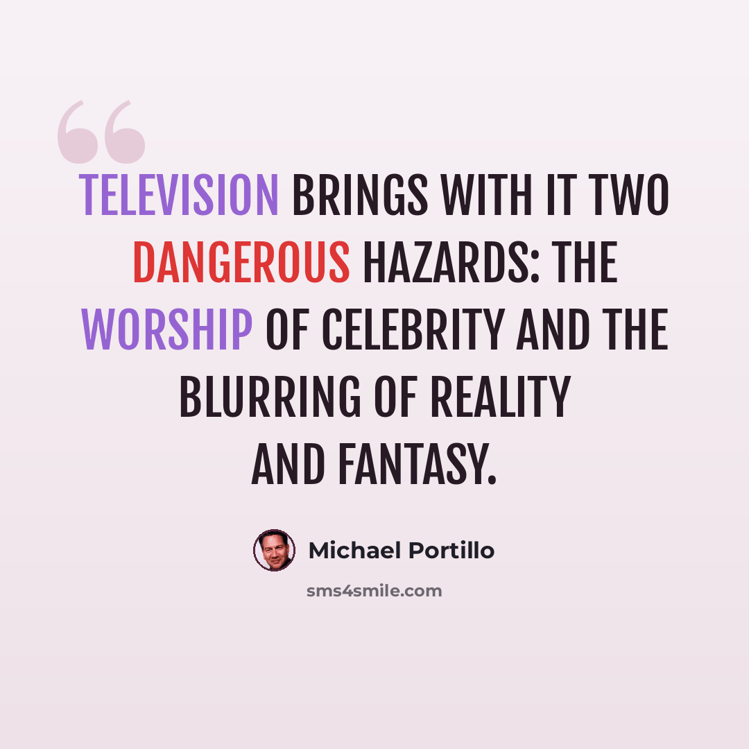 “Television brings with it two dangerous hazards: the worship of celebrity and the blurring of reality and fantasy.” quote by Michael Portillo
