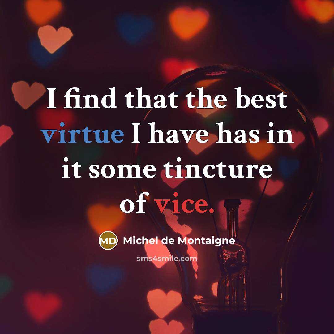 “I find that the best virtue I have has in it some tincture of vice.” quote by Michel de Montaigne