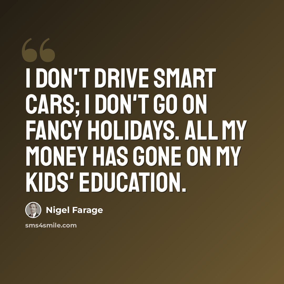 “I don't drive smart cars; I don't go on fancy holidays. All my money has gone on my kids' education.” quote by Nigel Farage