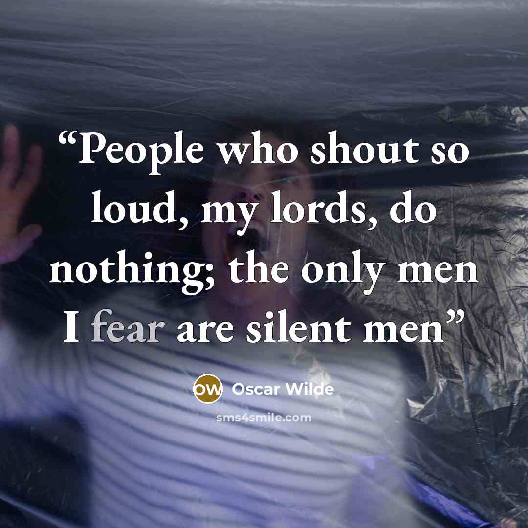 “People who shout so loud, my lords, do nothing; the only men I fear are silent men” quote by Oscar Wilde