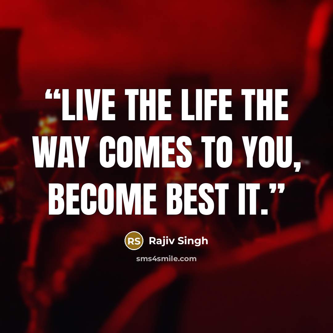 “Live the life the way comes to you, become best it.” quote by Rajiv Singh