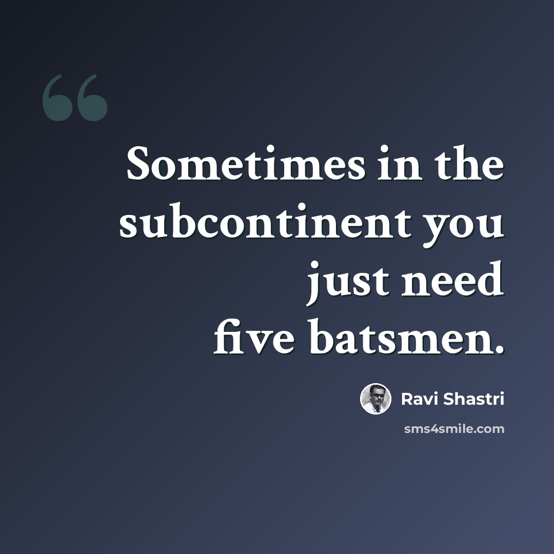 “Sometimes in the subcontinent you just need five batsmen.” quote by Ravi Shastri