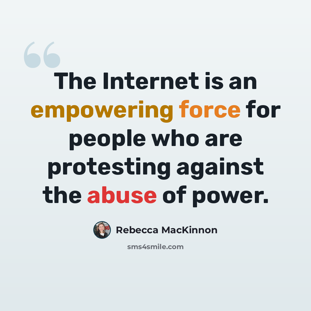 “The Internet is an empowering force for people who are protesting against the abuse of power.” quote by Rebecca MacKinnon