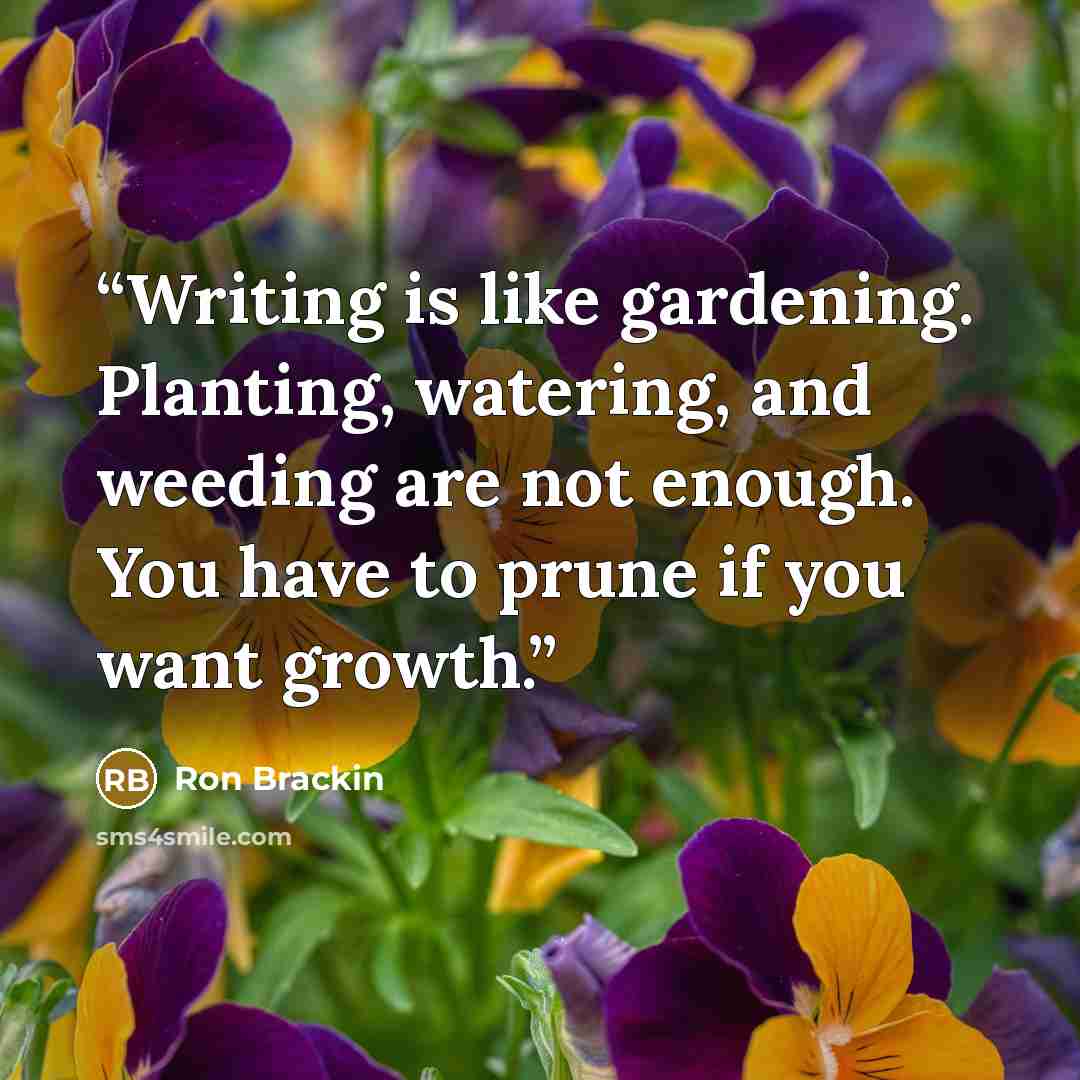 “Writing is like gardening. Planting, watering, and weeding are not enough. You have to prune if you want growth.” quote by Ron Brackin