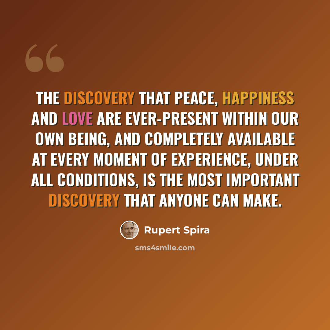 “The discovery that peace, happiness and love are ever-present within our own Being, and completely available at every moment of experience, under all conditions, is the most important discovery that anyone can make.” quote by Rupert Spira
