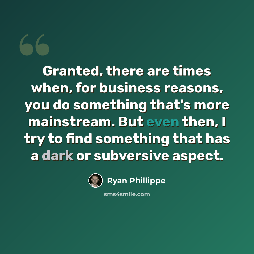 “Granted, there are times when, for business reasons, you do something that's more mainstream. But even then, I try to find something that has a dark or subversive aspect.” quote by Ryan Phillippe