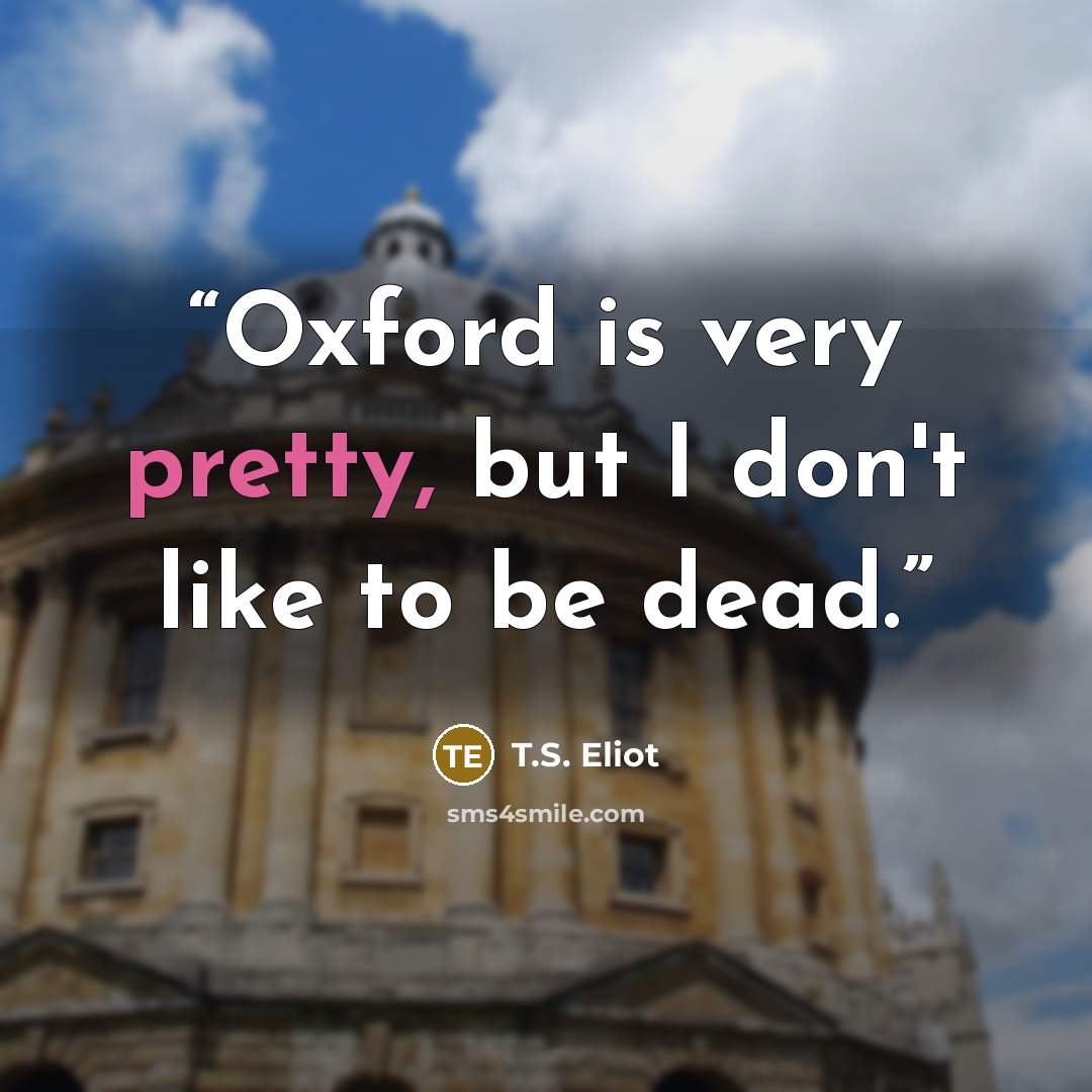 “Oxford is very pretty, but I don't like to be dead.” quote by T.S. Eliot