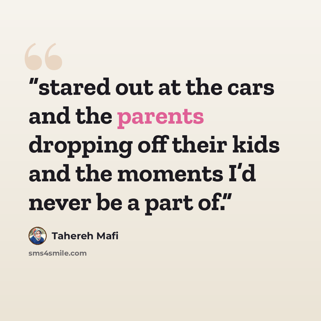 “stared out at the cars and the parents dropping off their kids and the moments I’d never be a part of.” quote by Tahereh Mafi