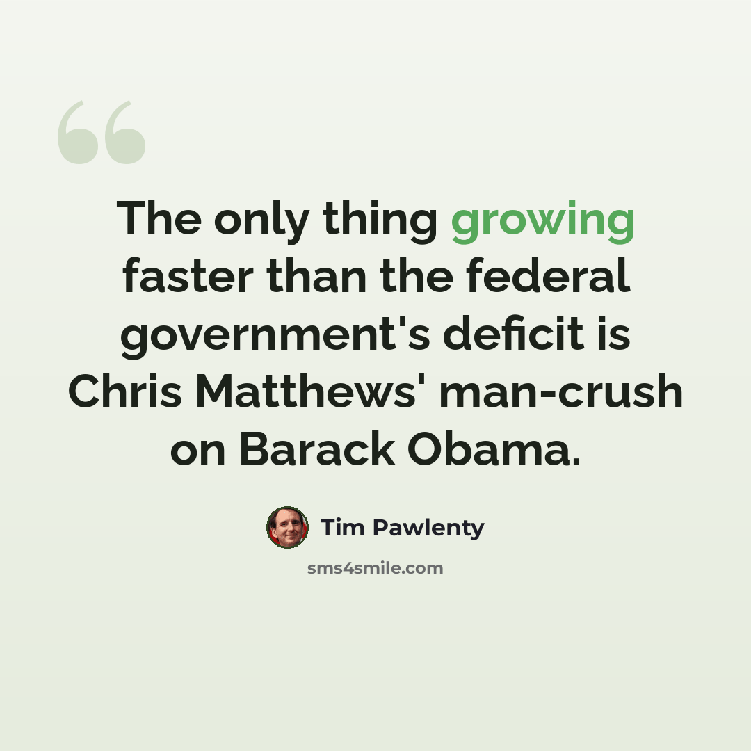 “The only thing growing faster than the federal government's deficit is Chris Matthews' man-crush on Barack Obama.” quote by Tim Pawlenty