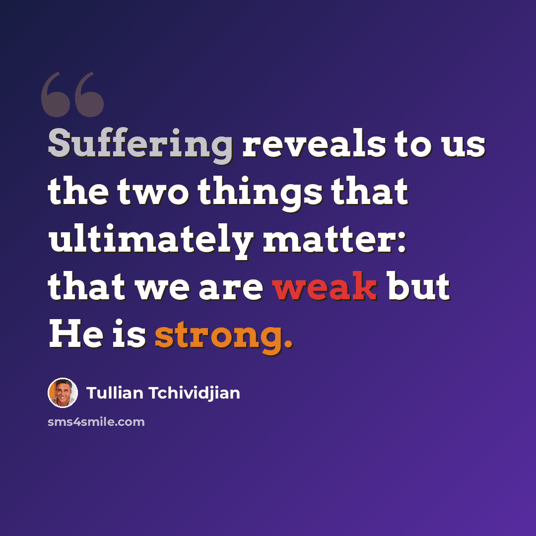 “Suffering reveals to us the two things that ultimately matter: that we are weak but He is strong.” quote by Tullian Tchividjian