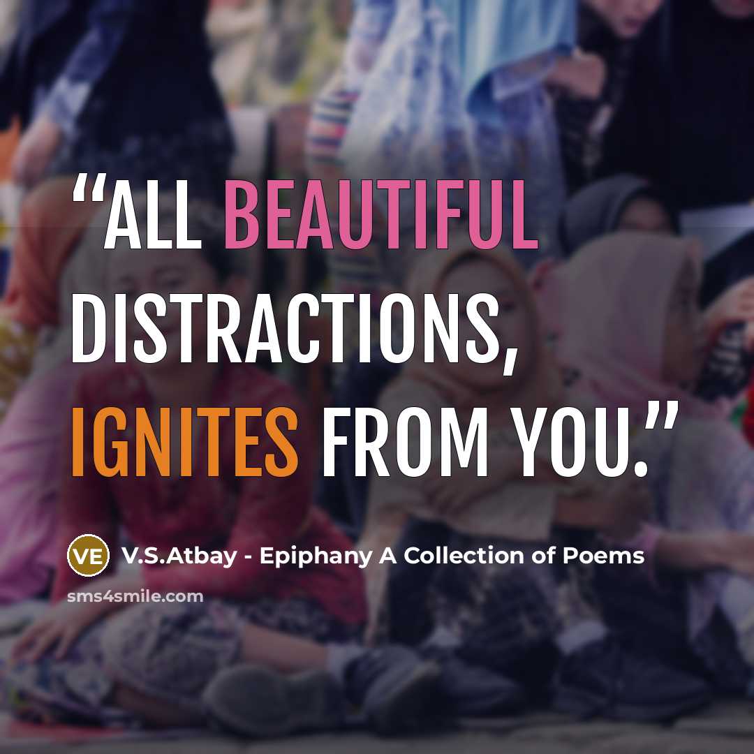 “All beautiful distractions, ignites from you.” quote by V.S.Atbay - Epiphany A Collection of Poems