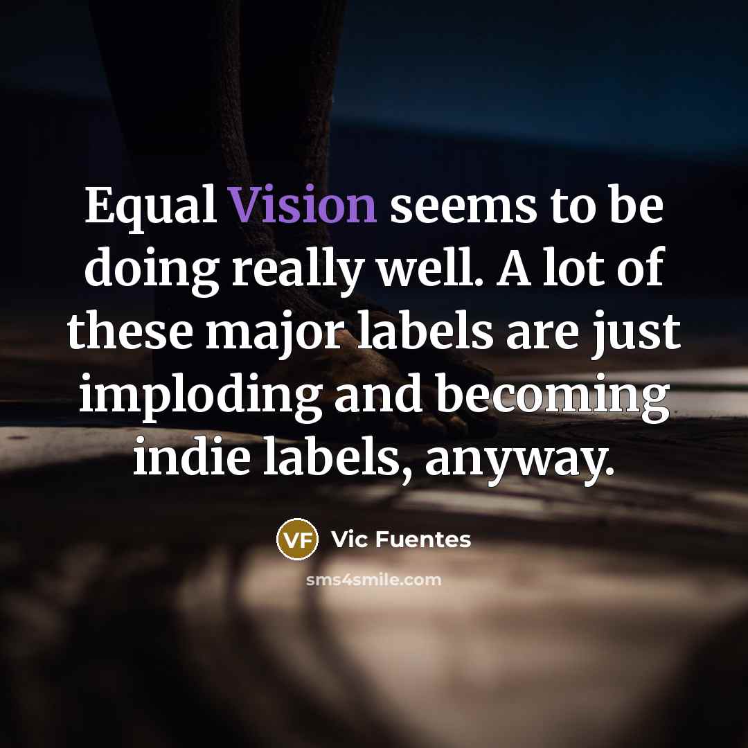 “Equal Vision seems to be doing really well. A lot of these major labels are just imploding and becoming indie labels, anyway.” quote by Vic Fuentes