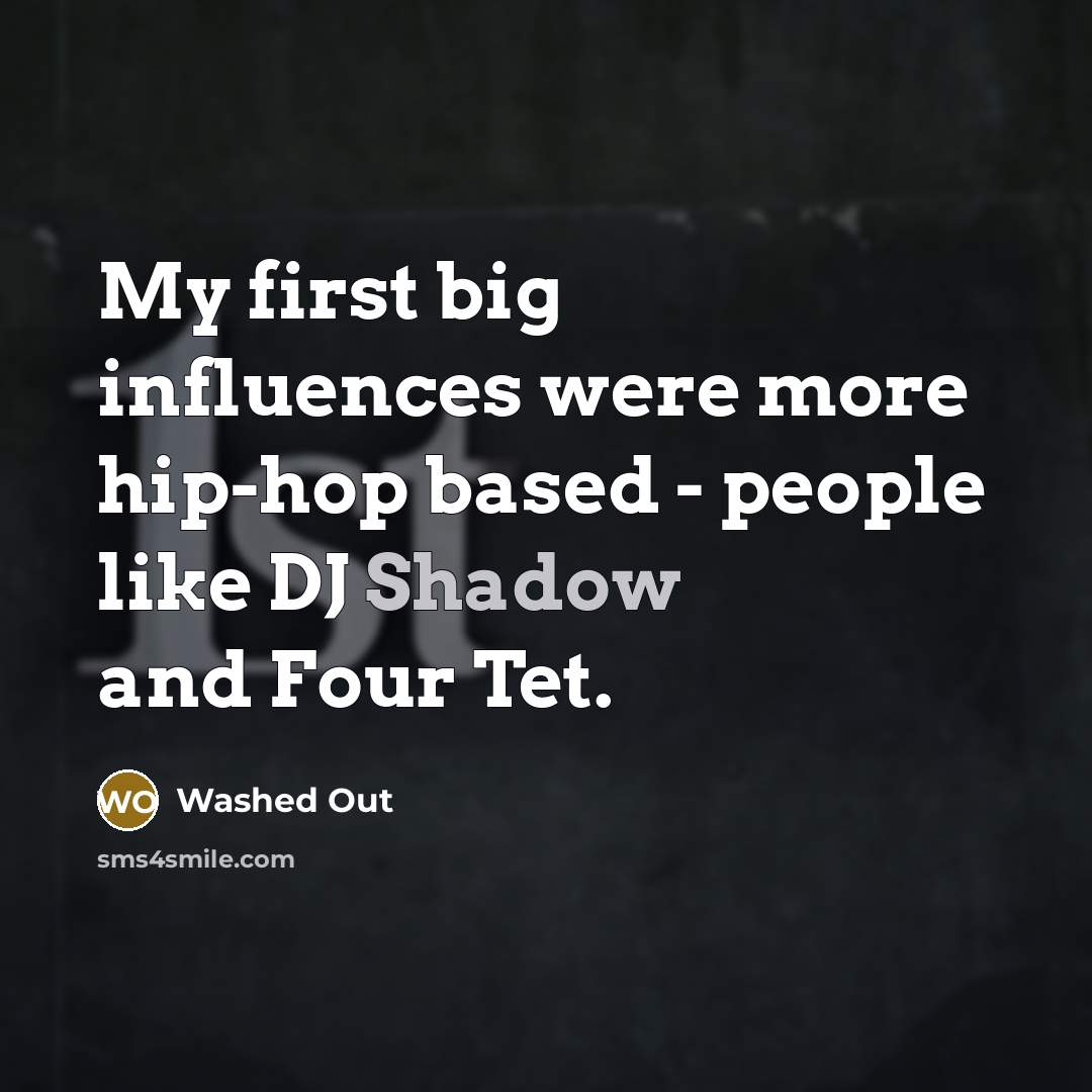 “My first big influences were more hip-hop based - people like DJ Shadow and Four Tet.” quote by Washed Out