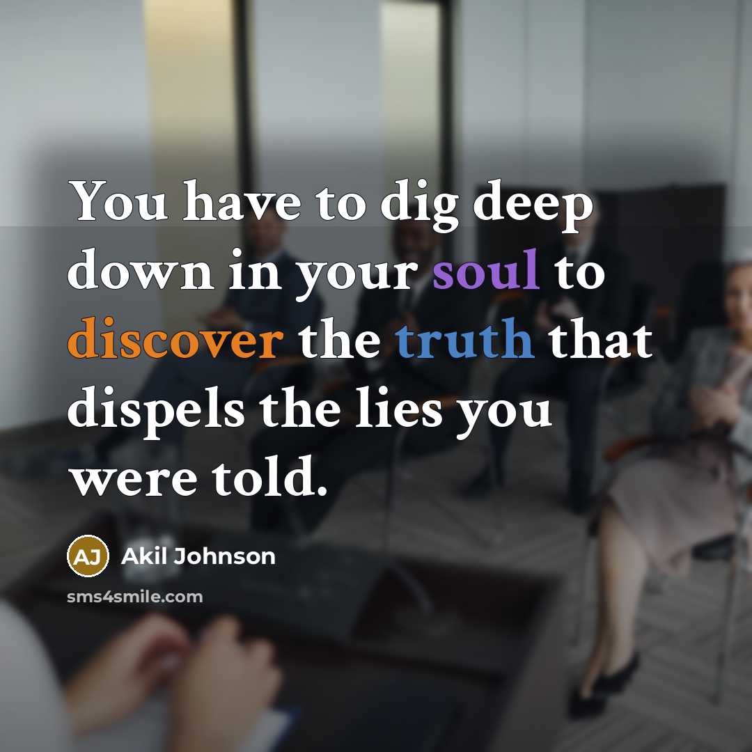 “You have to dig deep down in your soul to discover the truth that dispels the lies you were told.” quote by Akil Johnson