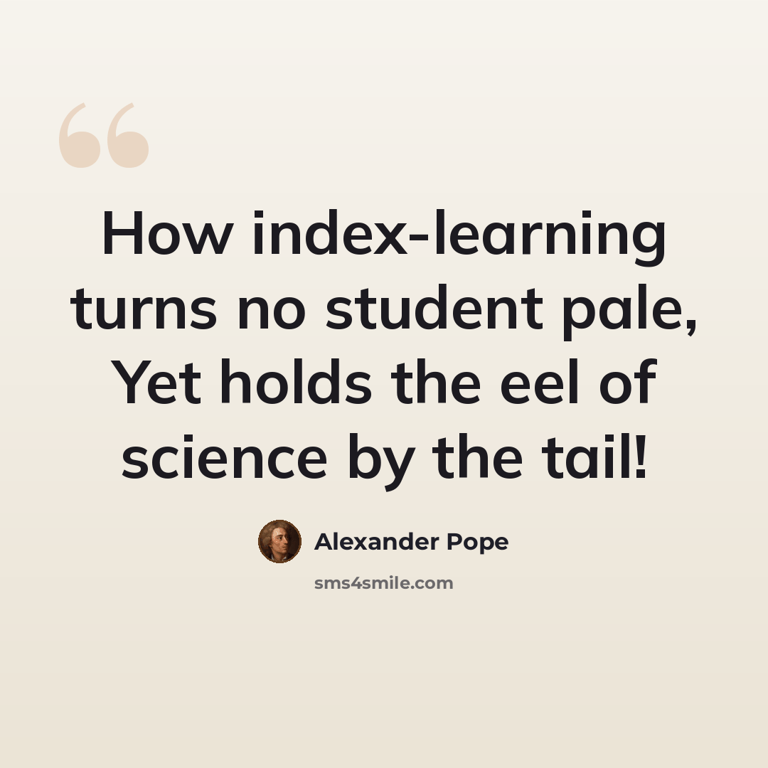 “How index-learning turns no student pale, Yet holds the eel of science by the tail!” quote by Alexander Pope