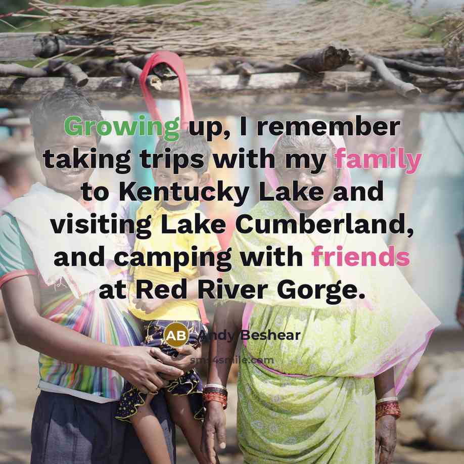 “Growing up, I remember taking trips with my family to Kentucky Lake and visiting Lake Cumberland, and camping with friends at Red River Gorge.” quote by Andy Beshear