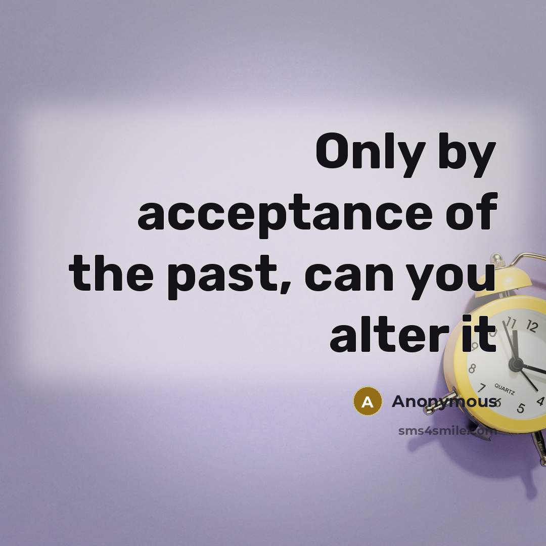 “Only by acceptance of the past, can you alter it” quote by Anonymous
