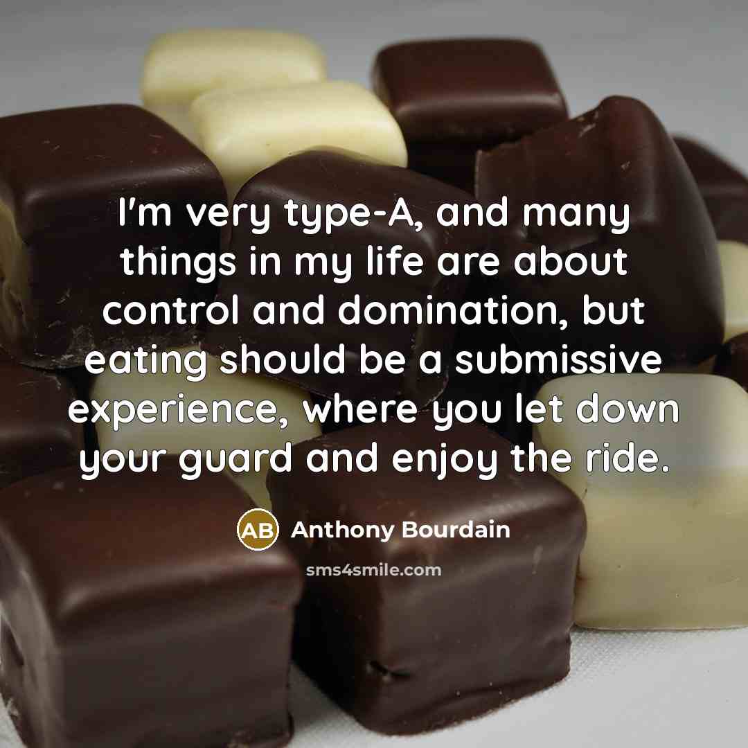 “I'm very type-A, and many things in my life are about control and domination, but eating should be a submissive experience, where you let down your guard and enjoy the ride.” quote by Anthony Bourdain