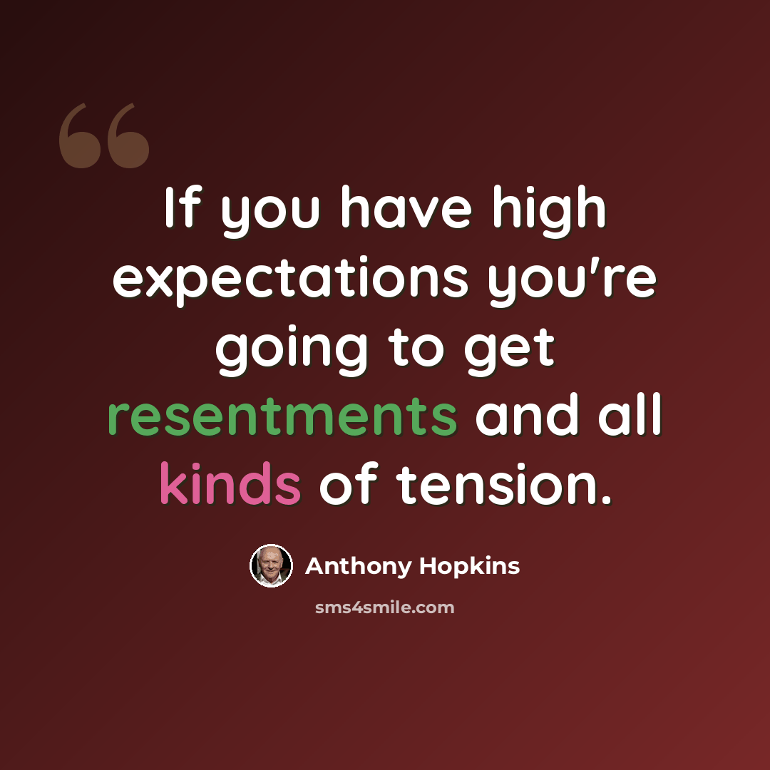 “If you have high expectations you're going to get resentments and all kinds of tension.” quote by Anthony Hopkins