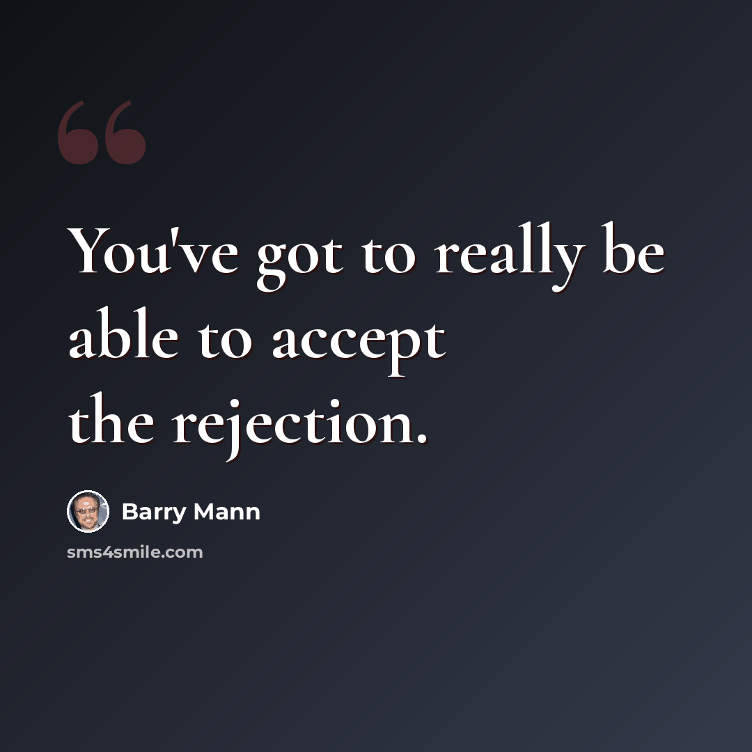“You've got to really be able to accept the rejection.” quote by Barry Mann