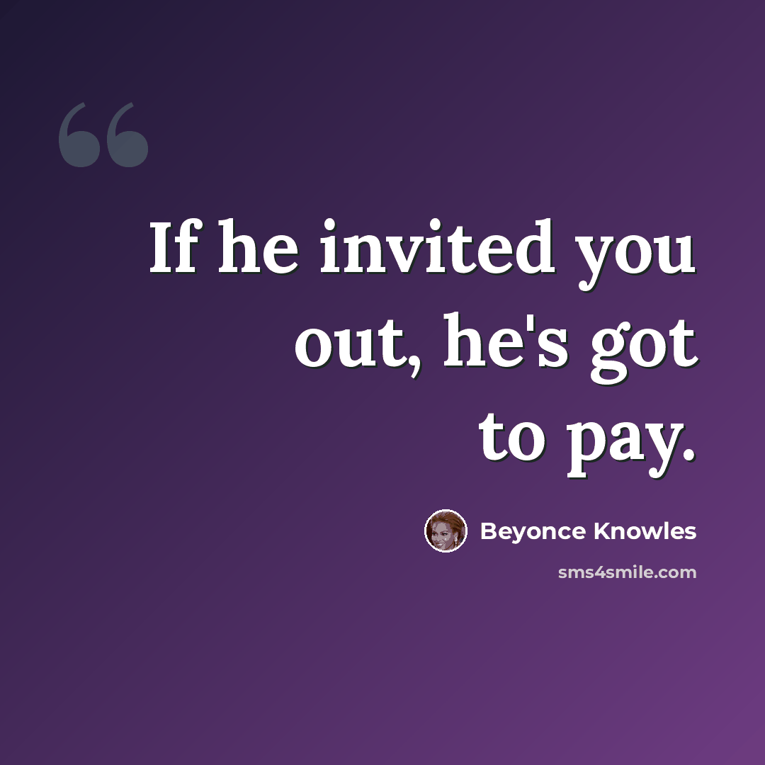 “If he invited you out, he's got to pay.” quote by Beyonce Knowles