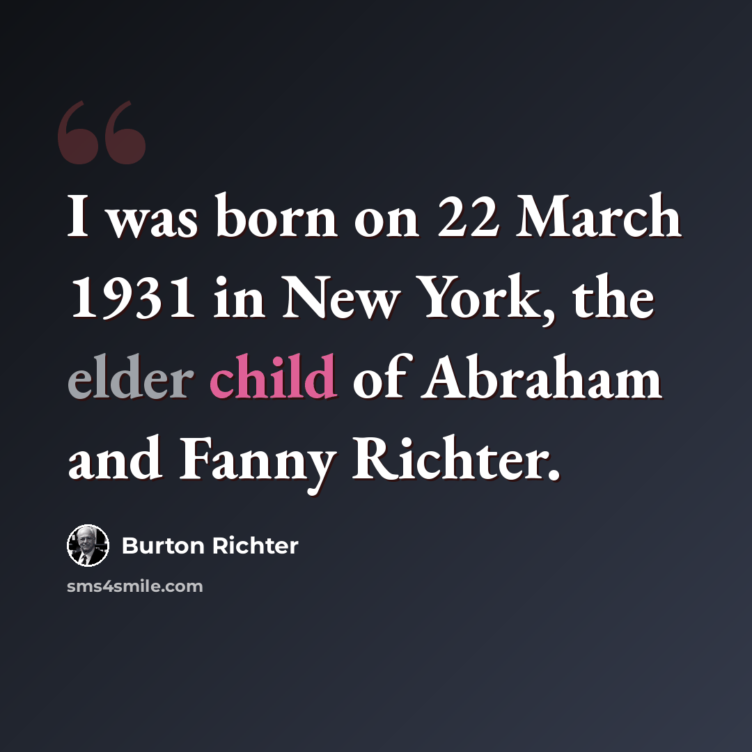 “I was born on 22 March 1931 in New York, the elder child of Abraham and Fanny Richter.” quote by Burton Richter