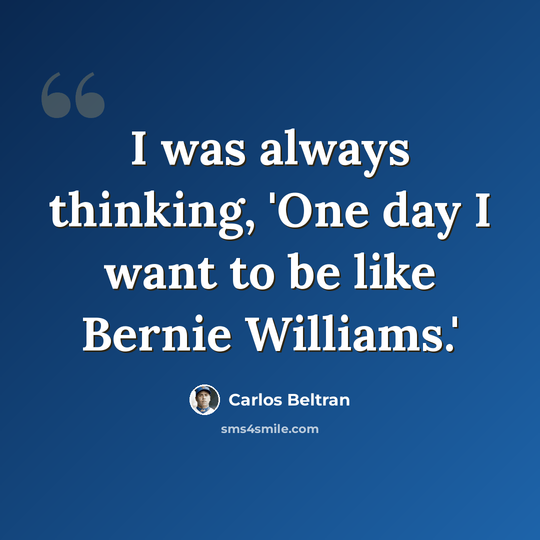 “I was always thinking, 'One day I want to be like Bernie Williams.'” quote by Carlos Beltran