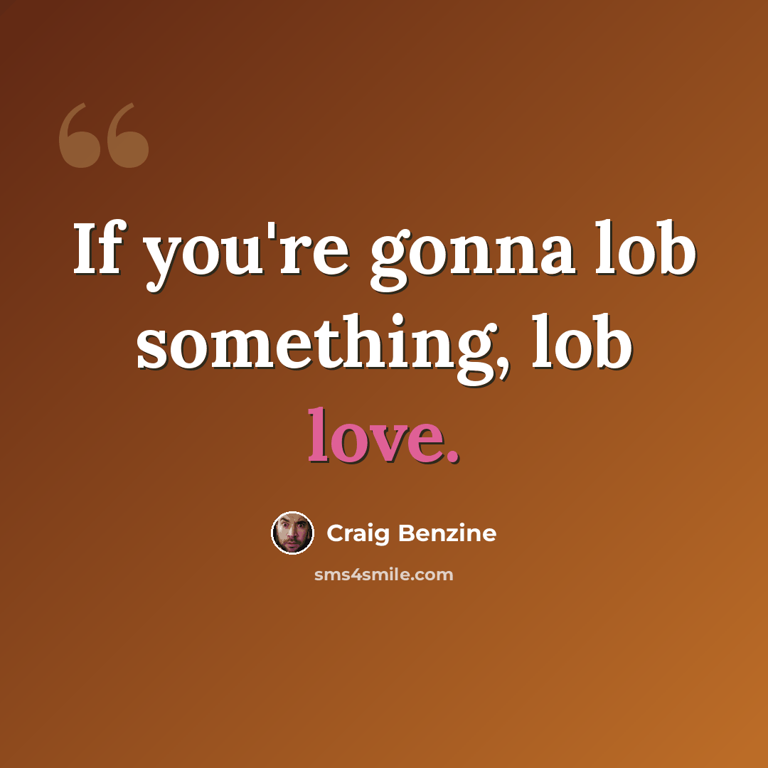 “If you're gonna lob something, lob love.” quote by Craig Benzine